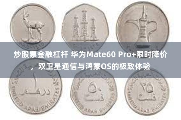 炒股票金融杠杆 华为Mate60 Pro+限时降价，双卫星通信与鸿蒙OS的极致体验