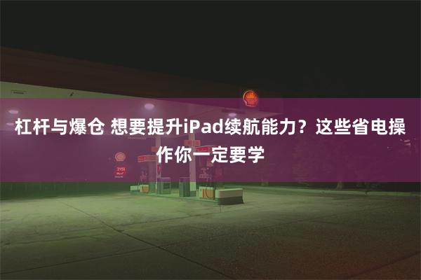 杠杆与爆仓 想要提升iPad续航能力？这些省电操作你一定要学