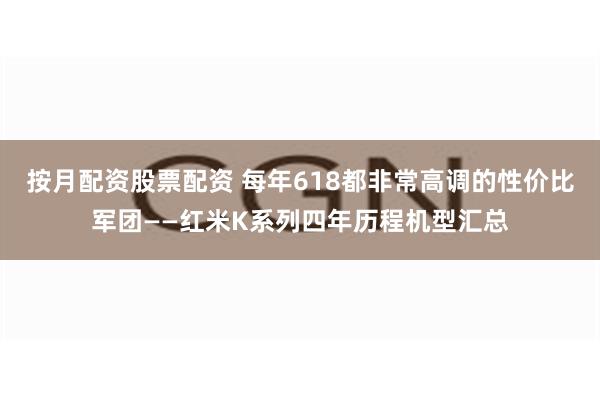 按月配资股票配资 每年618都非常高调的性价比军团——红米K系列四年历程机型汇总