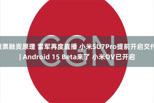 股票融资原理 雷军再度直播 小米SU7Pro提前开启交付 | Android 15 Beta来了 小米OV已开启