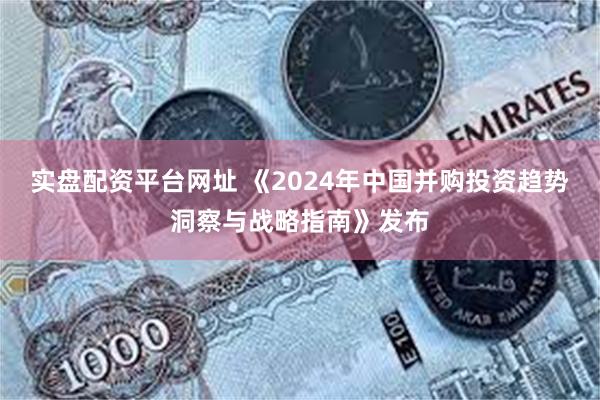 实盘配资平台网址 《2024年中国并购投资趋势洞察与战略指南》发布