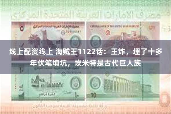 线上配资线上 海贼王1122话：王炸，埋了十多年伏笔填坑，埃米特是古代巨人族