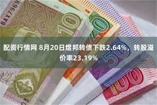 配资行情网 8月20日煜邦转债下跌2.64%，转股溢价率23.19%