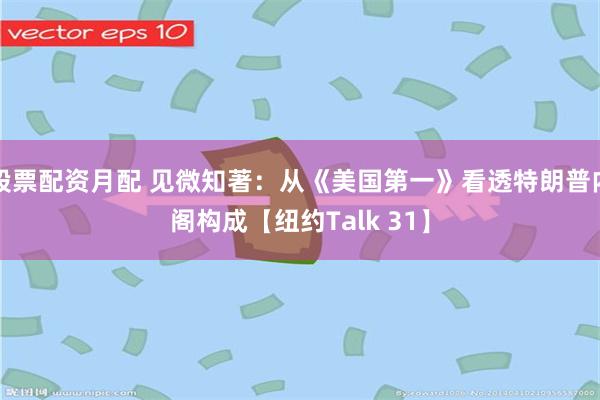 股票配资月配 见微知著：从《美国第一》看透特朗普内阁构成【纽约Talk 31】