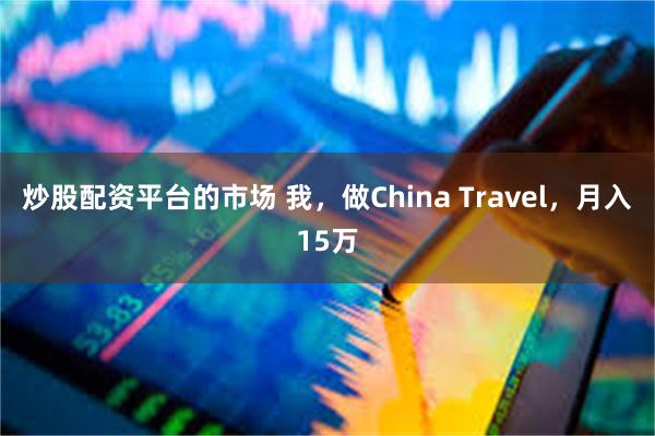 炒股配资平台的市场 我，做China Travel，月入15万