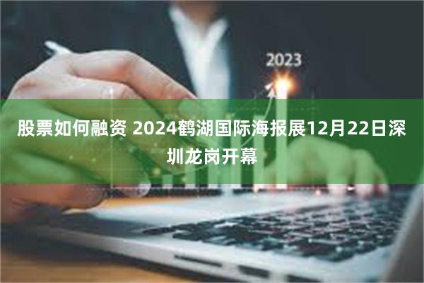 股票如何融资 2024鹤湖国际海报展12月22日深圳龙岗开幕