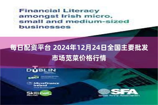 每日配资平台 2024年12月24日全国主要批发市场苋菜价格行情