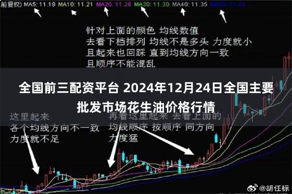 全国前三配资平台 2024年12月24日全国主要批发市场花生油价格行情