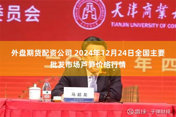 外盘期货配资公司 2024年12月24日全国主要批发市场芦笋价格行情