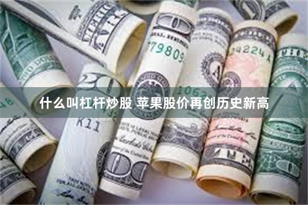 什么叫杠杆炒股 苹果股价再创历史新高