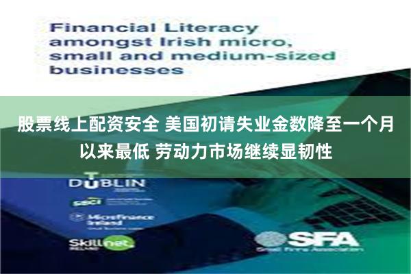 股票线上配资安全 美国初请失业金数降至一个月以来最低 劳动力市场继续显韧性