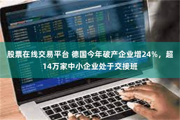 股票在线交易平台 德国今年破产企业增24%，超14万家中小企业处于交接班