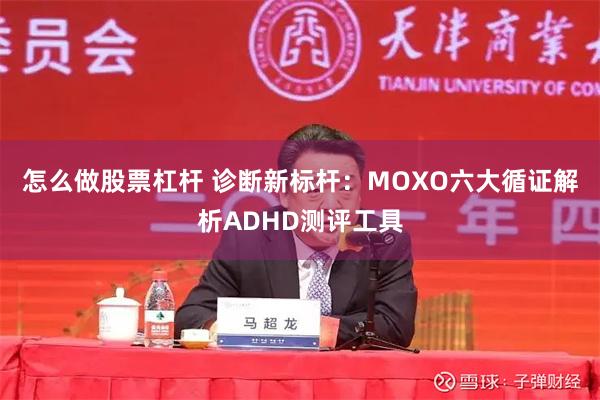 怎么做股票杠杆 诊断新标杆：MOXO六大循证解析ADHD测评工具