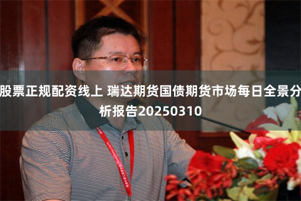 股票正规配资线上 瑞达期货国债期货市场每日全景分析报告20250310