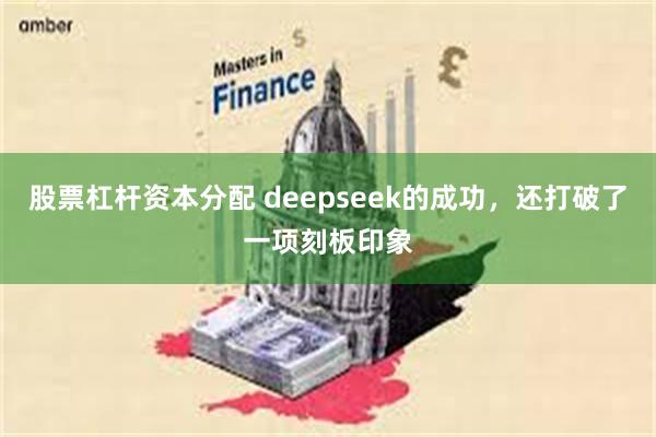 股票杠杆资本分配 deepseek的成功，还打破了一项刻板印象